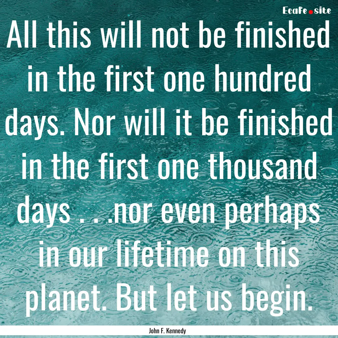 All this will not be finished in the first.... : Quote by John F. Kennedy