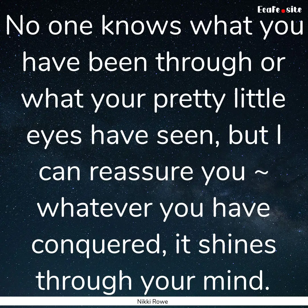 No one knows what you have been through or.... : Quote by Nikki Rowe