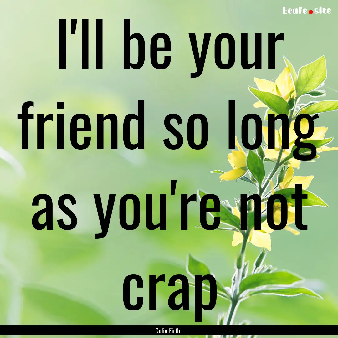 I'll be your friend so long as you're not.... : Quote by Colin Firth