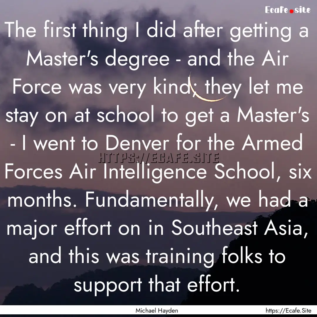 The first thing I did after getting a Master's.... : Quote by Michael Hayden