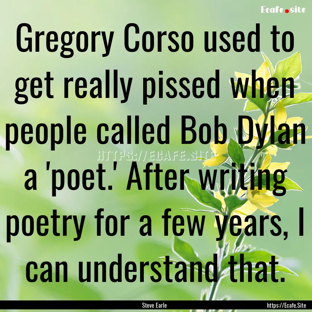 Gregory Corso used to get really pissed when.... : Quote by Steve Earle