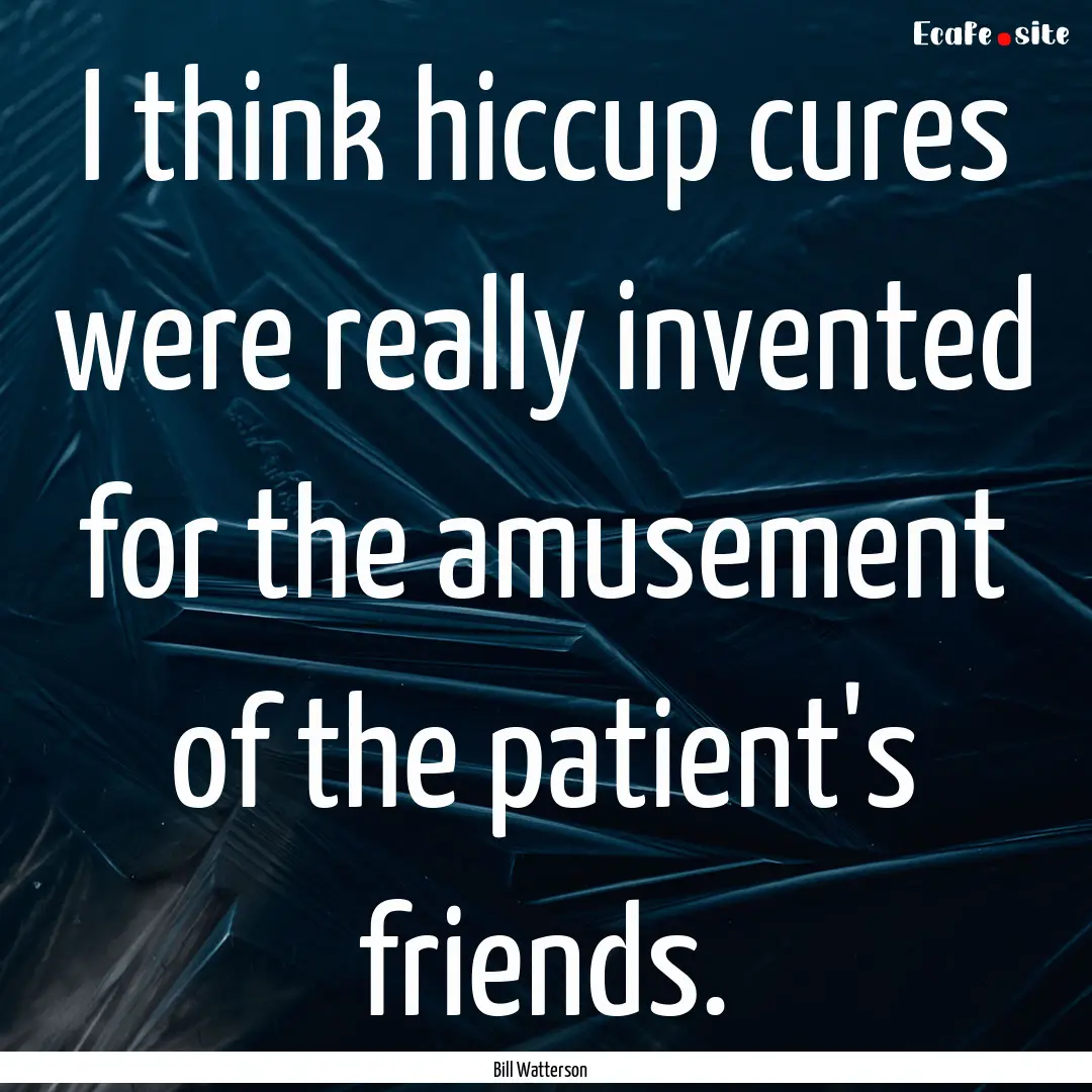 I think hiccup cures were really invented.... : Quote by Bill Watterson