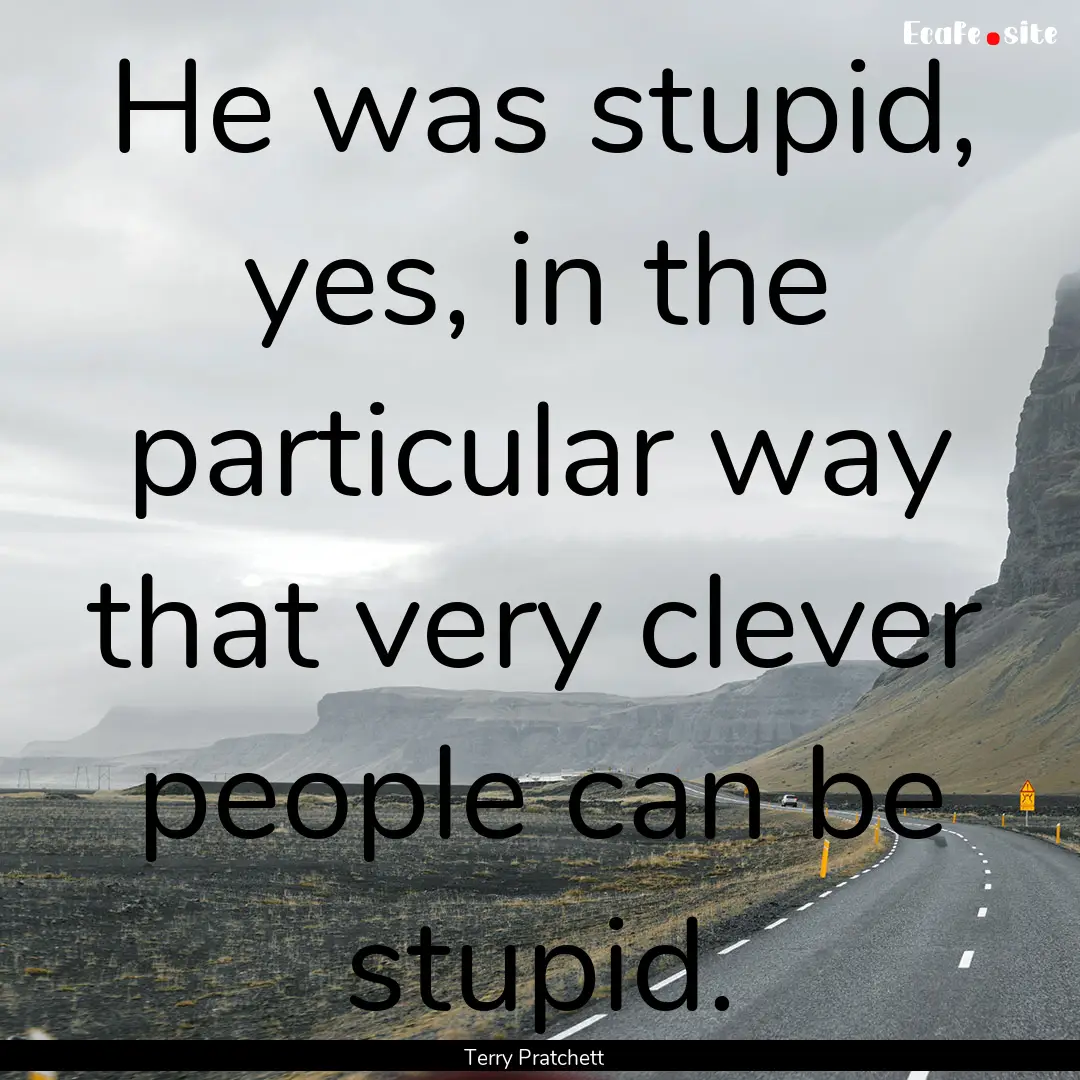 He was stupid, yes, in the particular way.... : Quote by Terry Pratchett