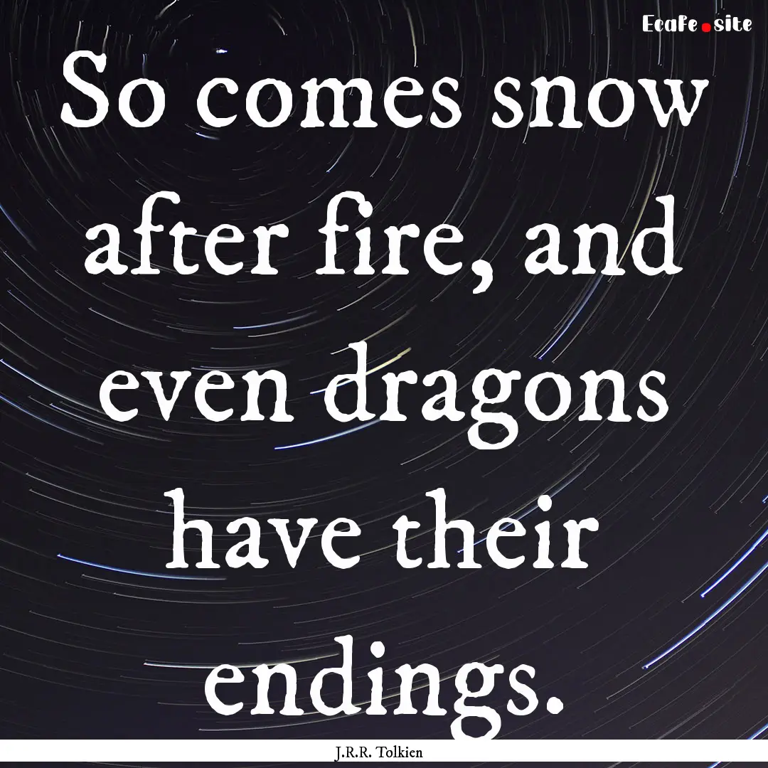 So comes snow after fire, and even dragons.... : Quote by J.R.R. Tolkien