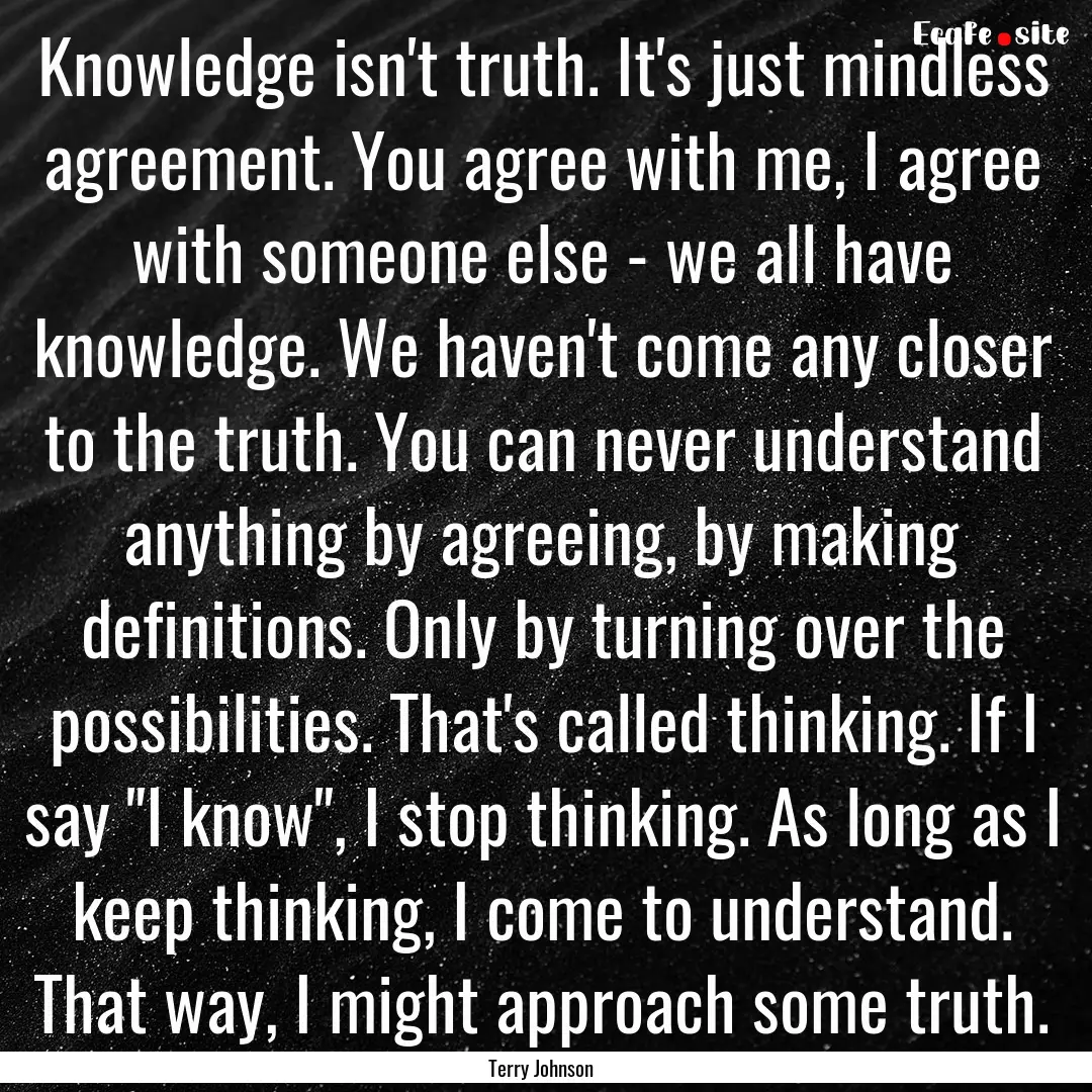 Knowledge isn't truth. It's just mindless.... : Quote by Terry Johnson