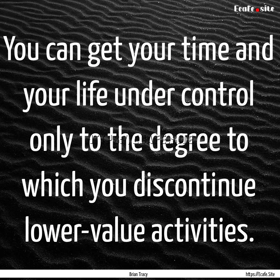 You can get your time and your life under.... : Quote by Brian Tracy