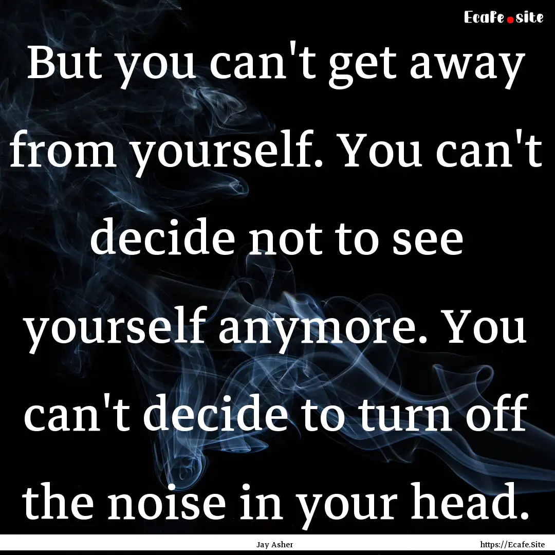 But you can't get away from yourself. You.... : Quote by Jay Asher