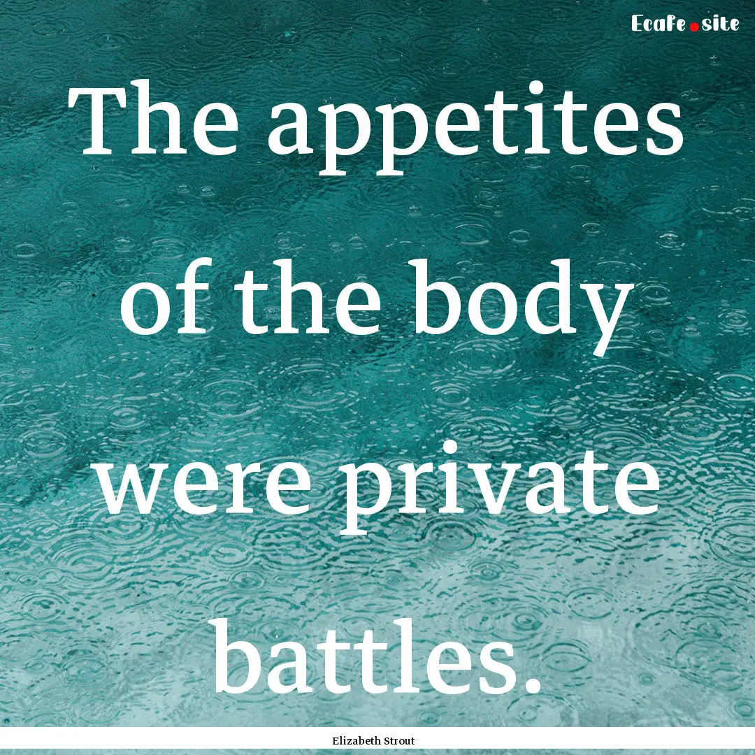 The appetites of the body were private battles..... : Quote by Elizabeth Strout