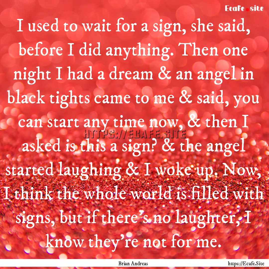 I used to wait for a sign, she said, before.... : Quote by Brian Andreas