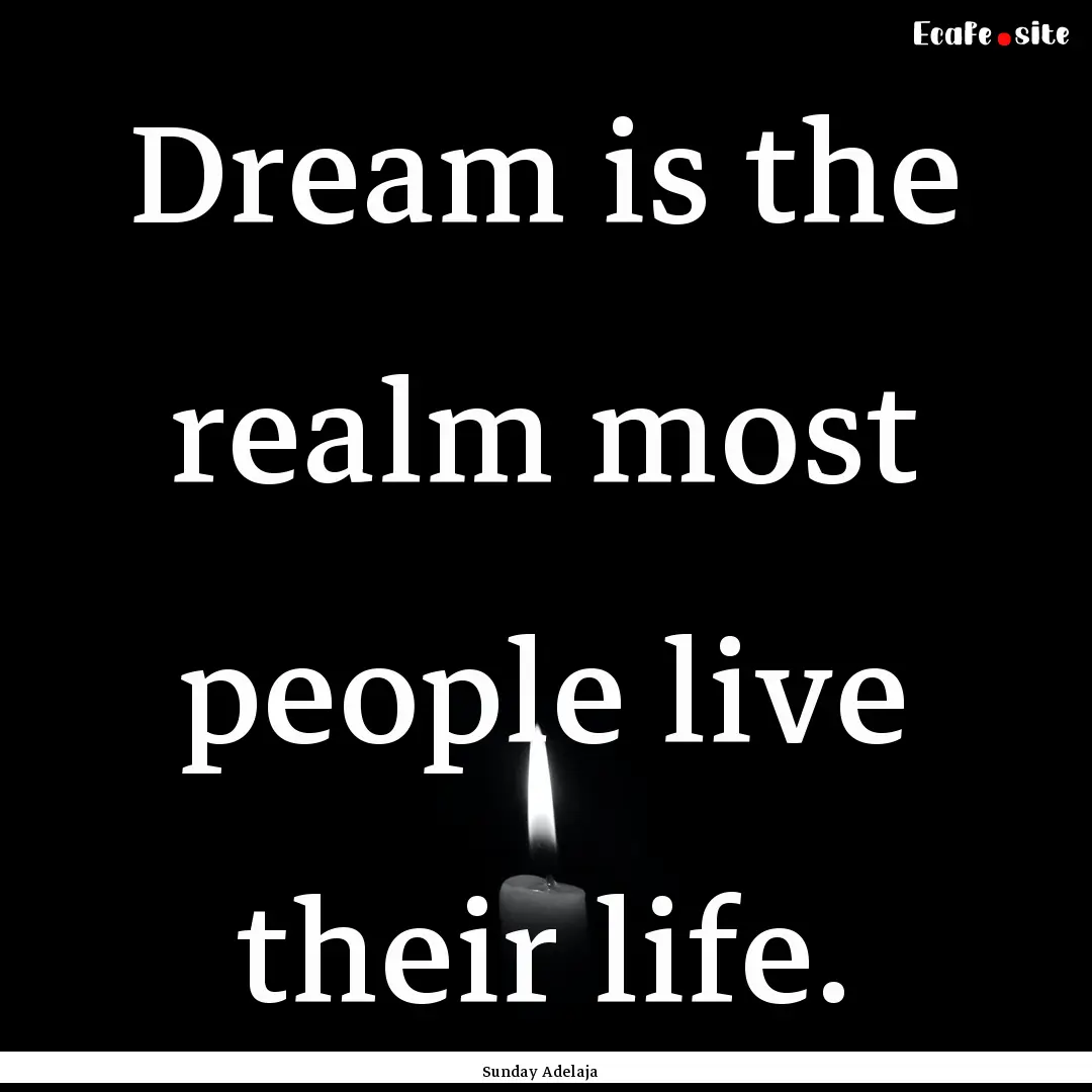 Dream is the realm most people live their.... : Quote by Sunday Adelaja