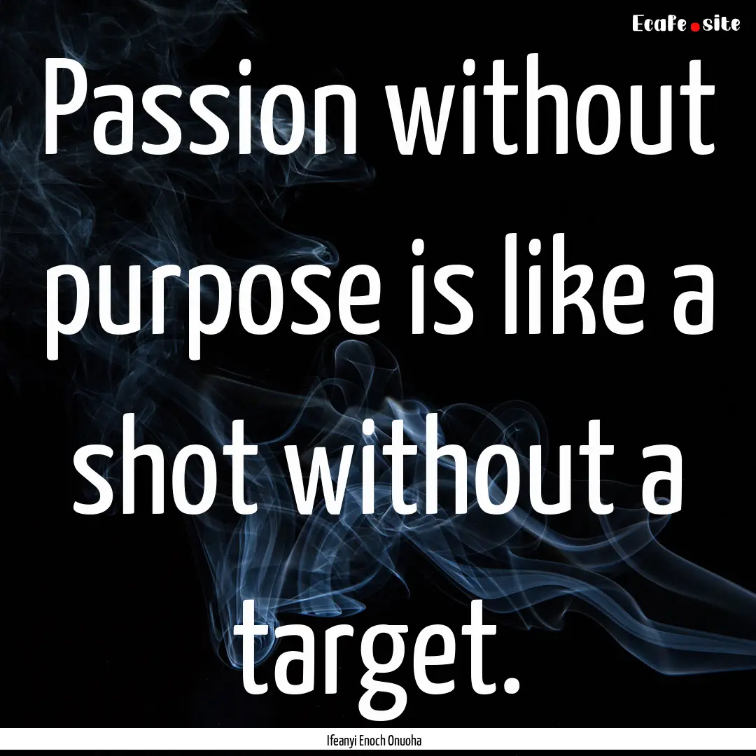 Passion without purpose is like a shot without.... : Quote by Ifeanyi Enoch Onuoha