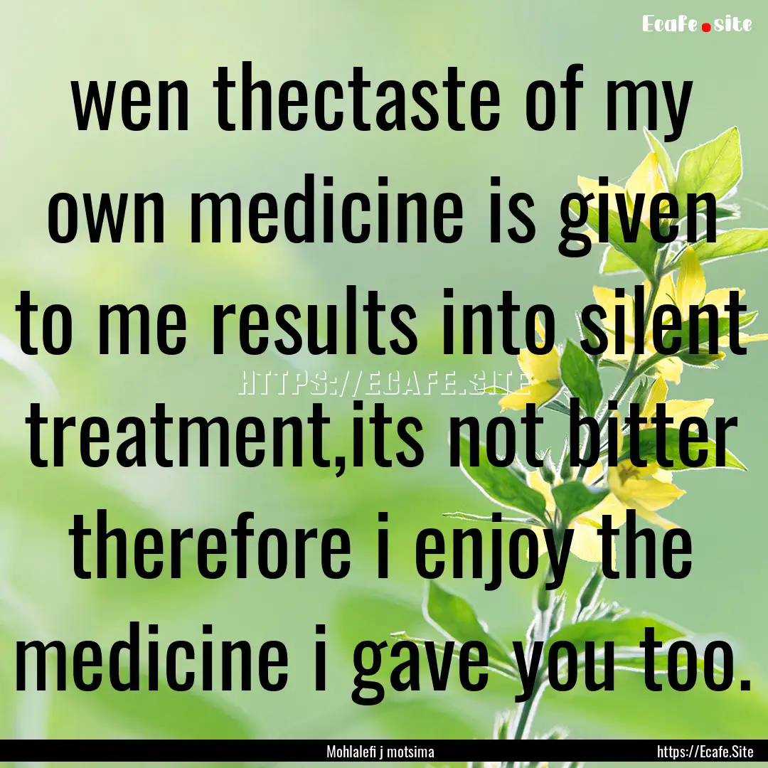 wen thectaste of my own medicine is given.... : Quote by Mohlalefi j motsima