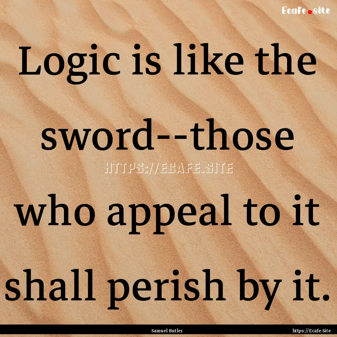 Logic is like the sword--those who appeal.... : Quote by Samuel Butler