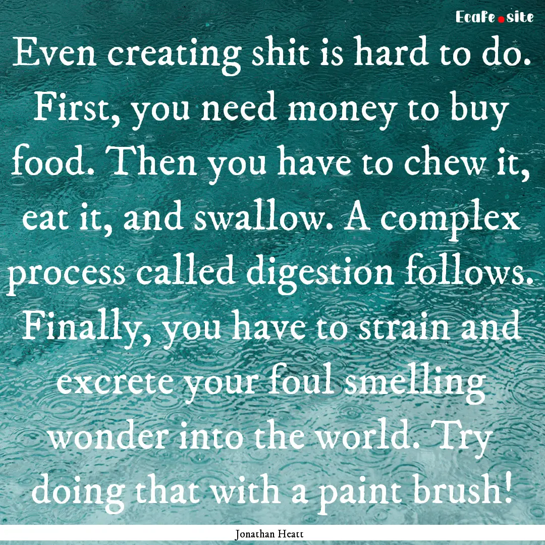 Even creating shit is hard to do. First,.... : Quote by Jonathan Heatt