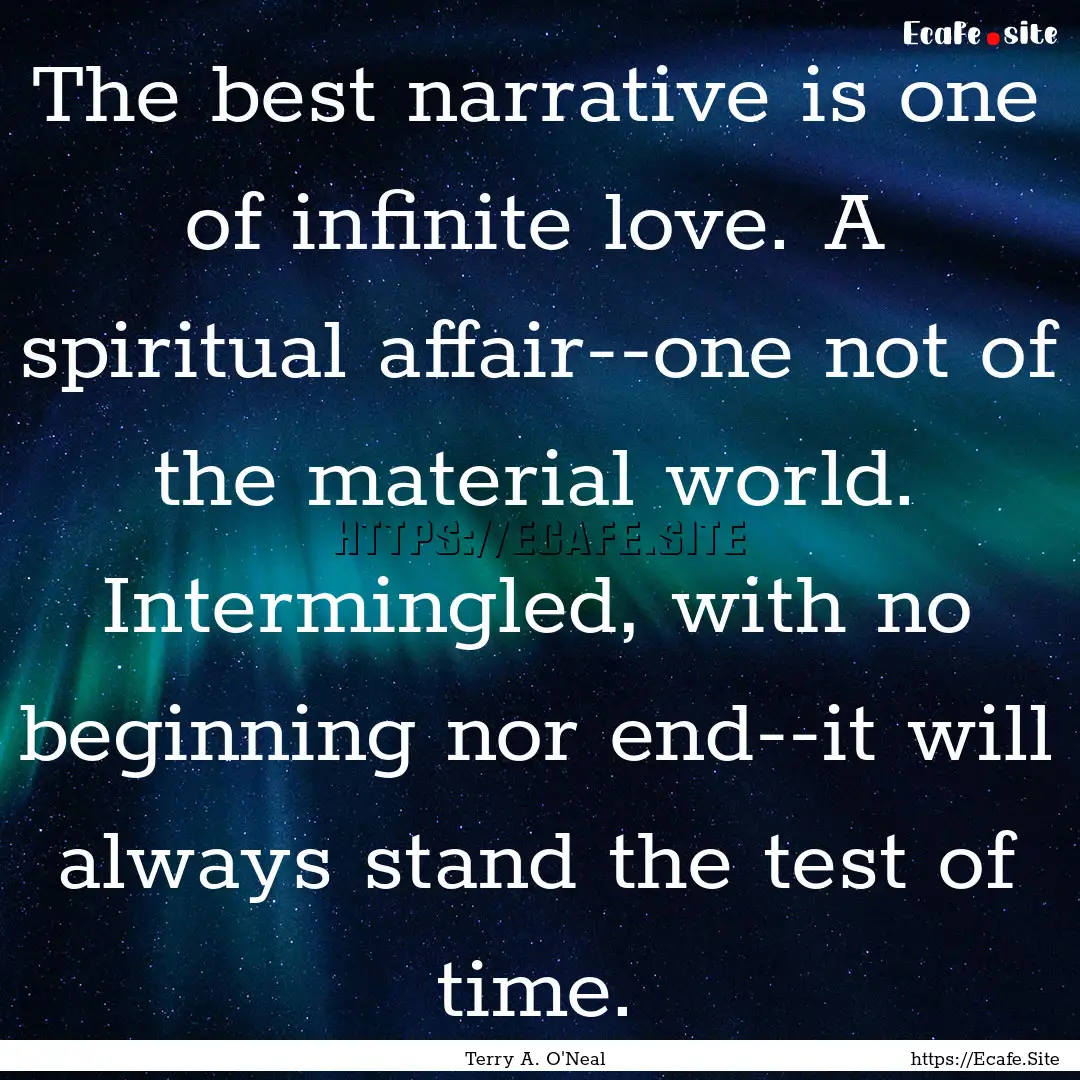 The best narrative is one of infinite love..... : Quote by Terry A. O'Neal