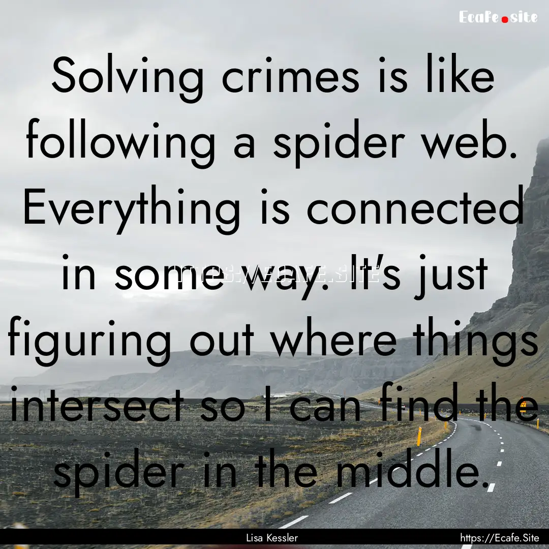 Solving crimes is like following a spider.... : Quote by Lisa Kessler