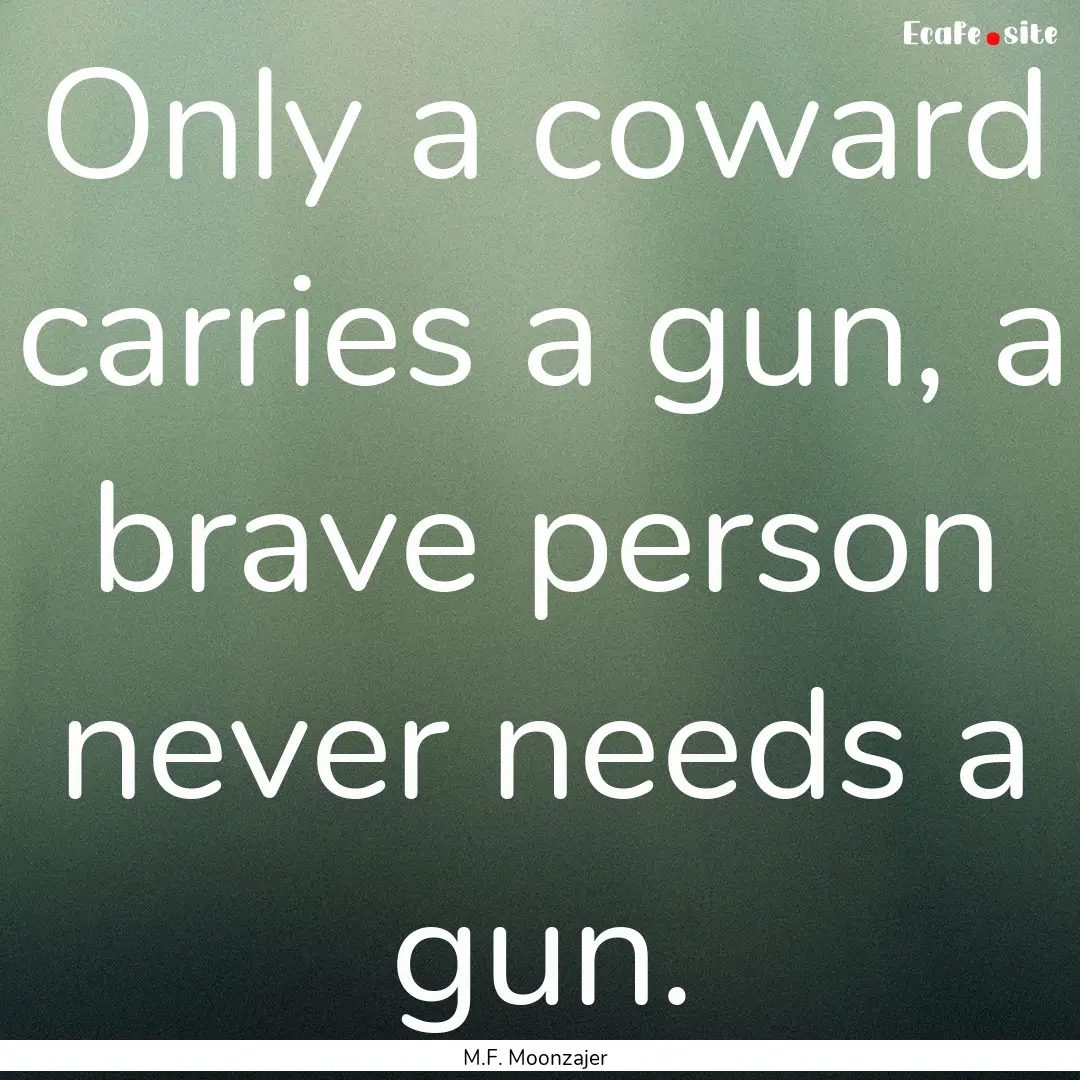 Only a coward carries a gun, a brave person.... : Quote by M.F. Moonzajer