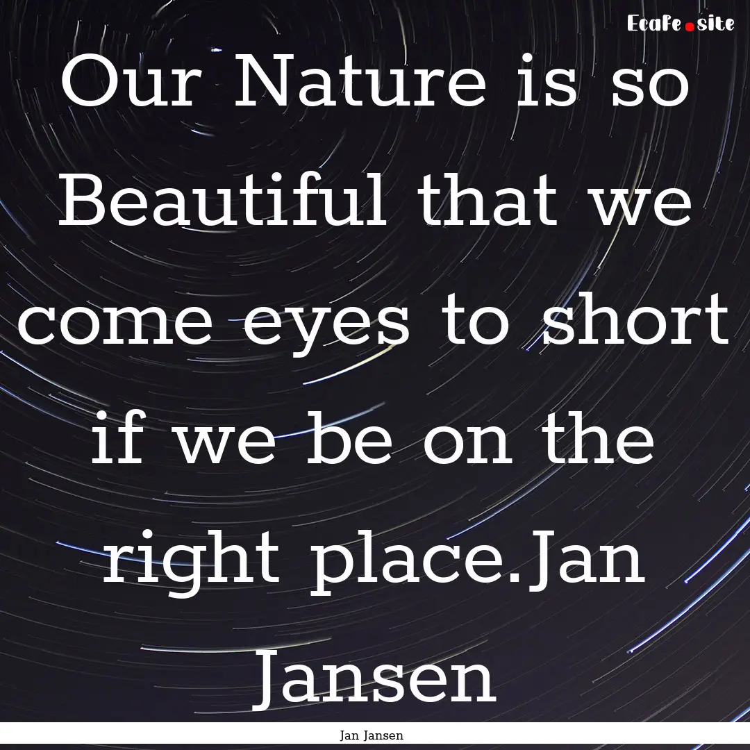 Our Nature is so Beautiful that we come eyes.... : Quote by Jan Jansen