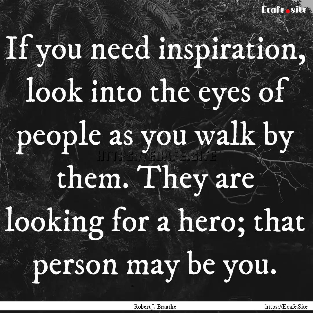 If you need inspiration, look into the eyes.... : Quote by Robert J. Braathe