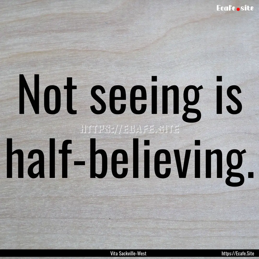 Not seeing is half-believing. : Quote by Vita Sackville-West