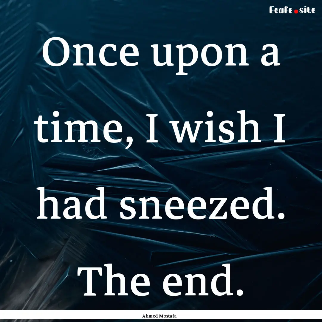 Once upon a time, I wish I had sneezed. The.... : Quote by Ahmed Mostafa