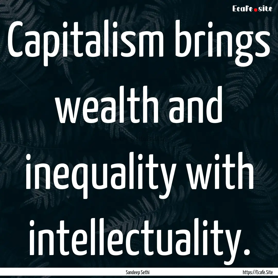 Capitalism brings wealth and inequality with.... : Quote by Sandeep Sethi