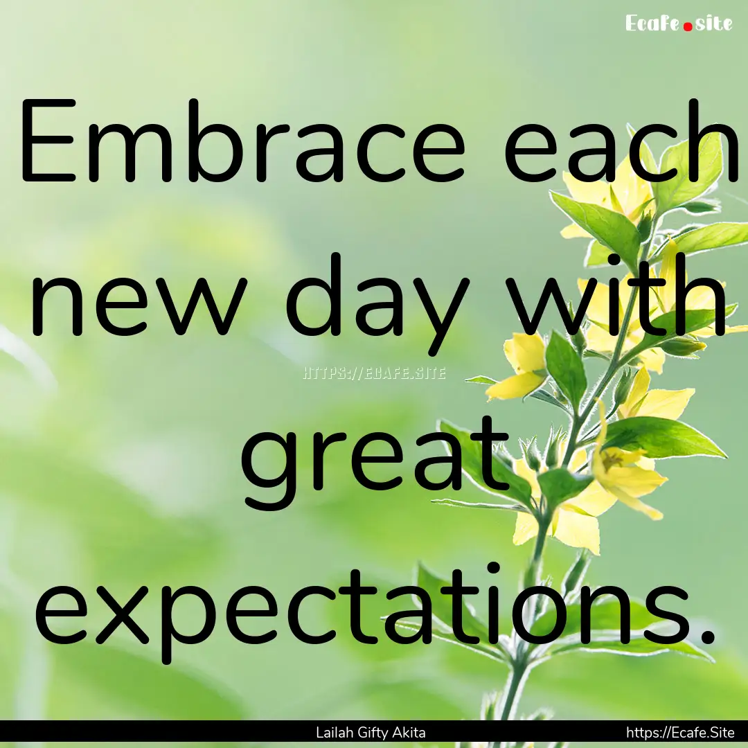 Embrace each new day with great expectations..... : Quote by Lailah Gifty Akita