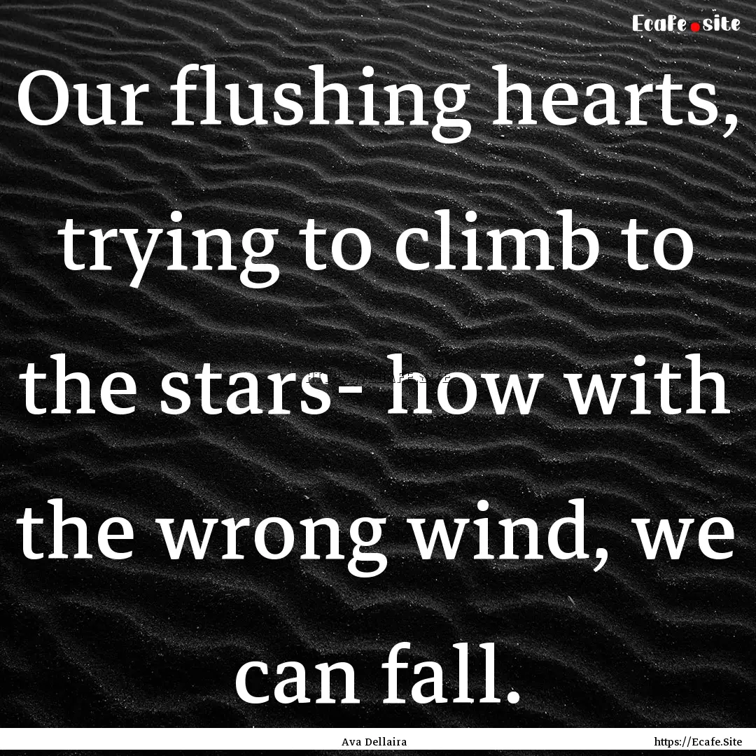 Our flushing hearts, trying to climb to the.... : Quote by Ava Dellaira