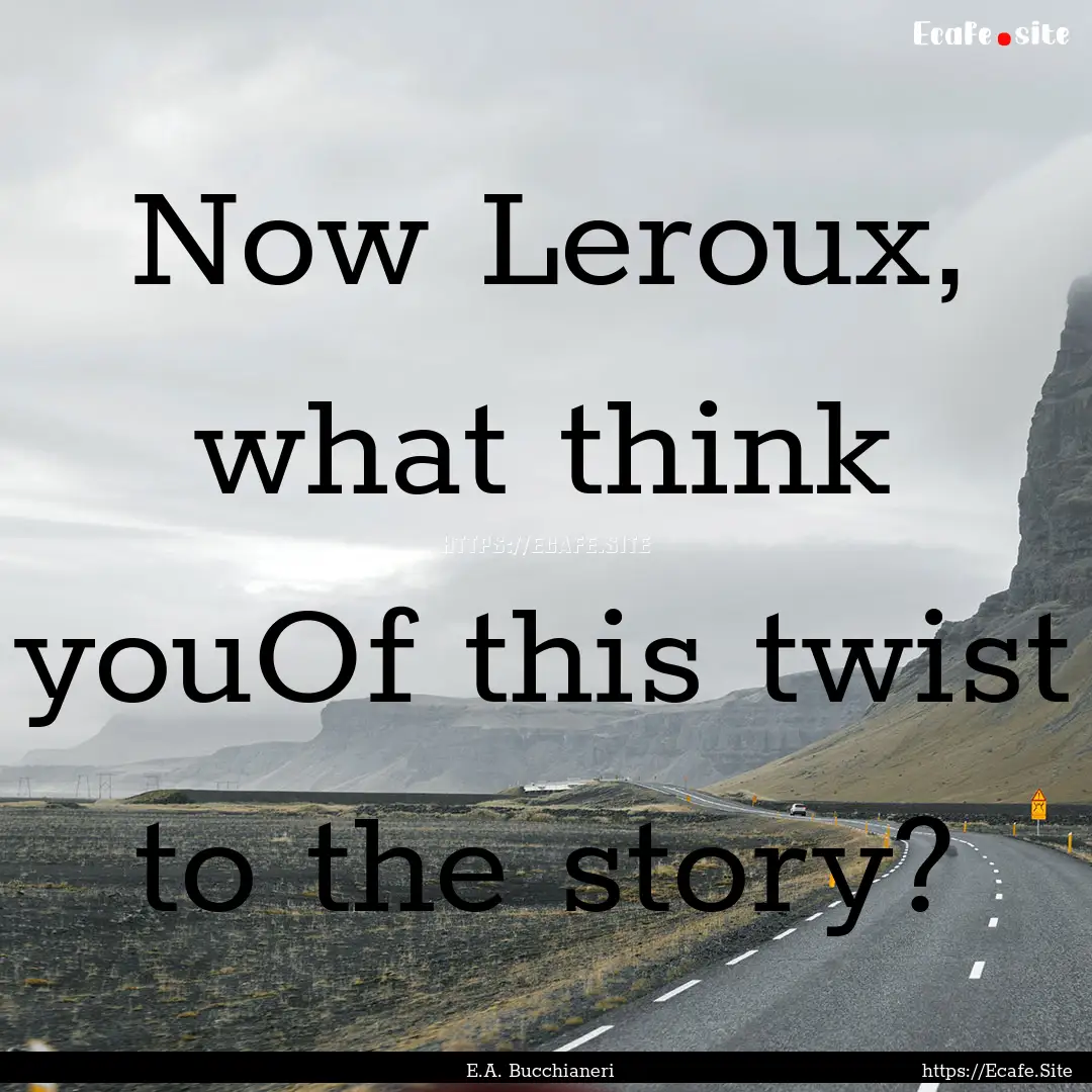 Now Leroux, what think youOf this twist to.... : Quote by E.A. Bucchianeri