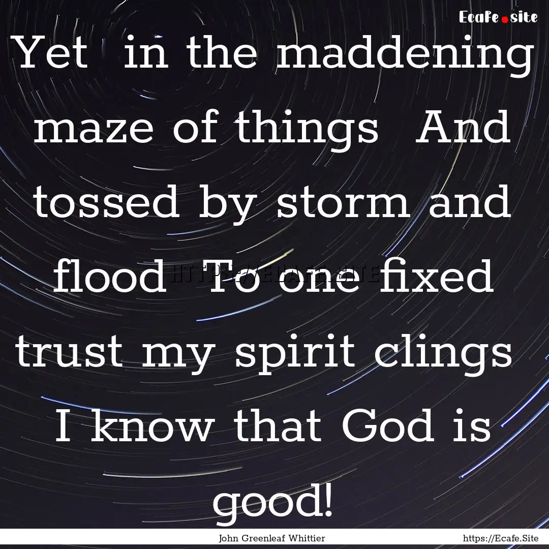 Yet in the maddening maze of things And.... : Quote by John Greenleaf Whittier