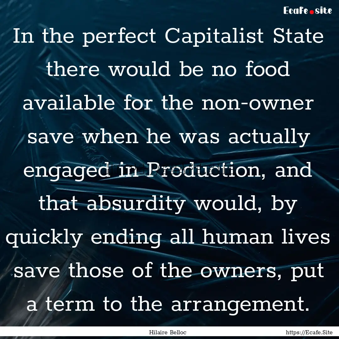 In the perfect Capitalist State there would.... : Quote by Hilaire Belloc