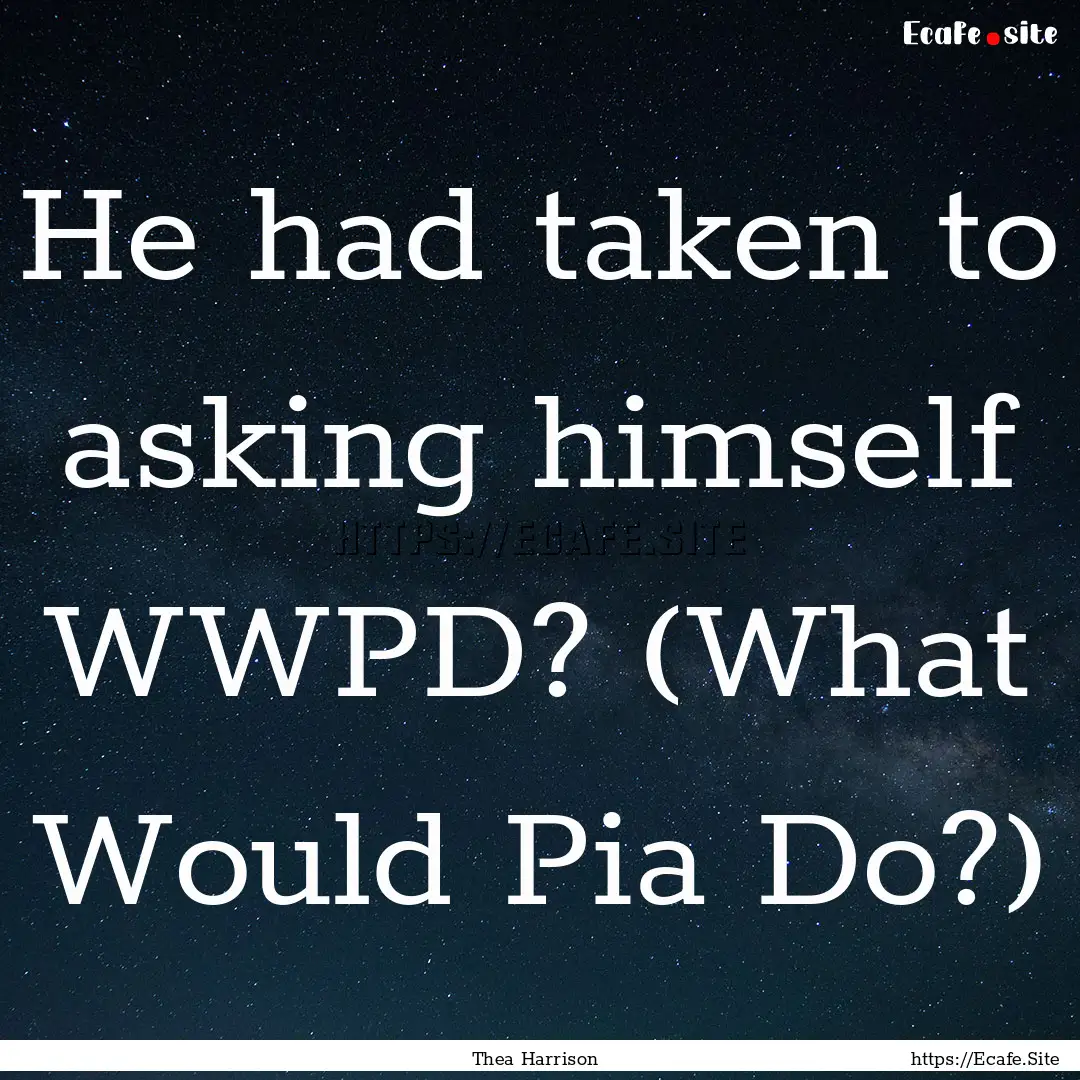 He had taken to asking himself WWPD? (What.... : Quote by Thea Harrison