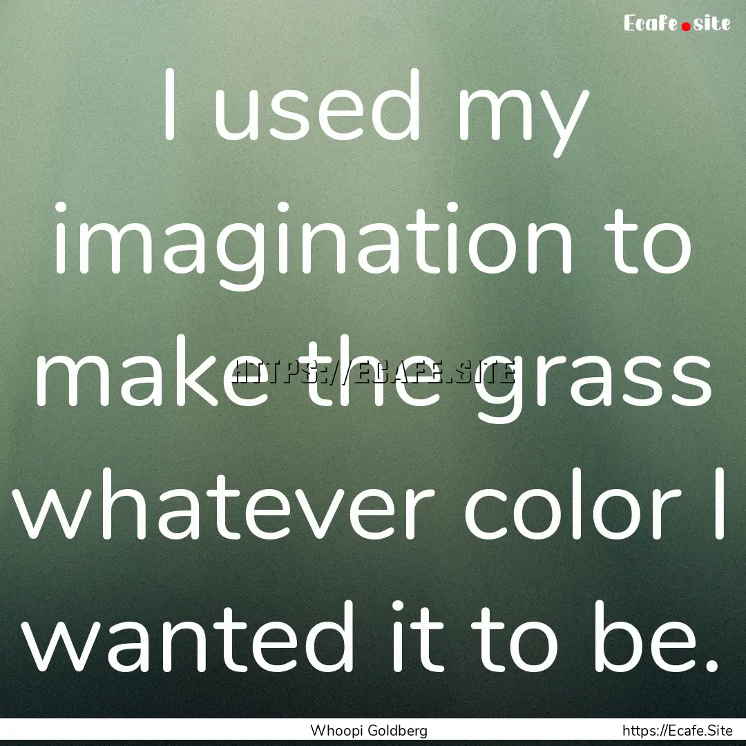 I used my imagination to make the grass whatever.... : Quote by Whoopi Goldberg