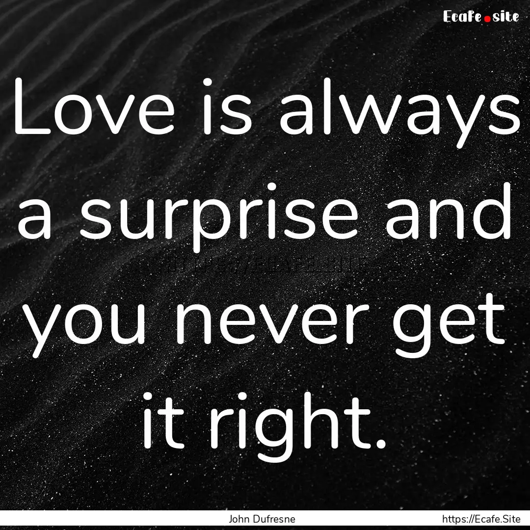 Love is always a surprise and you never get.... : Quote by John Dufresne