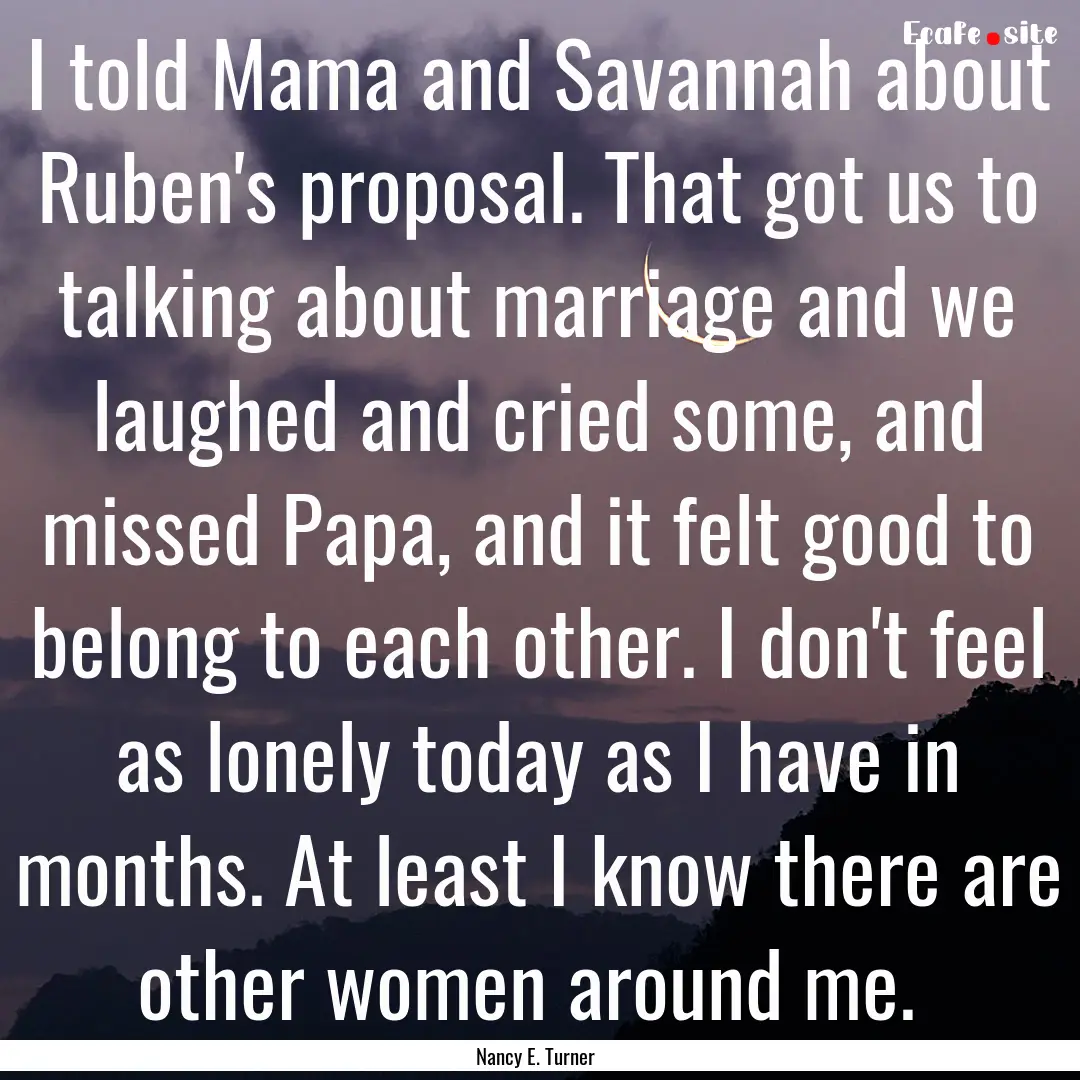 I told Mama and Savannah about Ruben's proposal..... : Quote by Nancy E. Turner