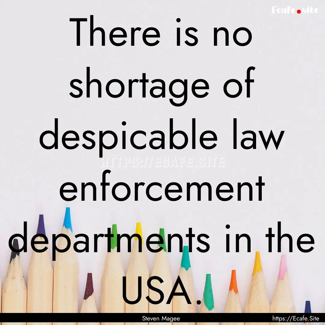 There is no shortage of despicable law enforcement.... : Quote by Steven Magee