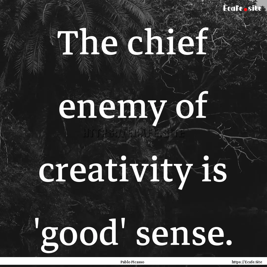 The chief enemy of creativity is 'good' sense..... : Quote by Pablo Picasso