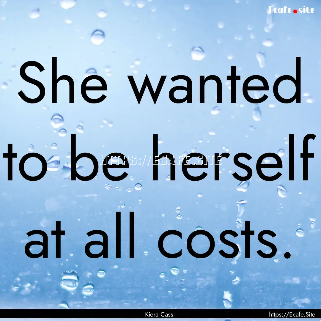 She wanted to be herself at all costs. : Quote by Kiera Cass