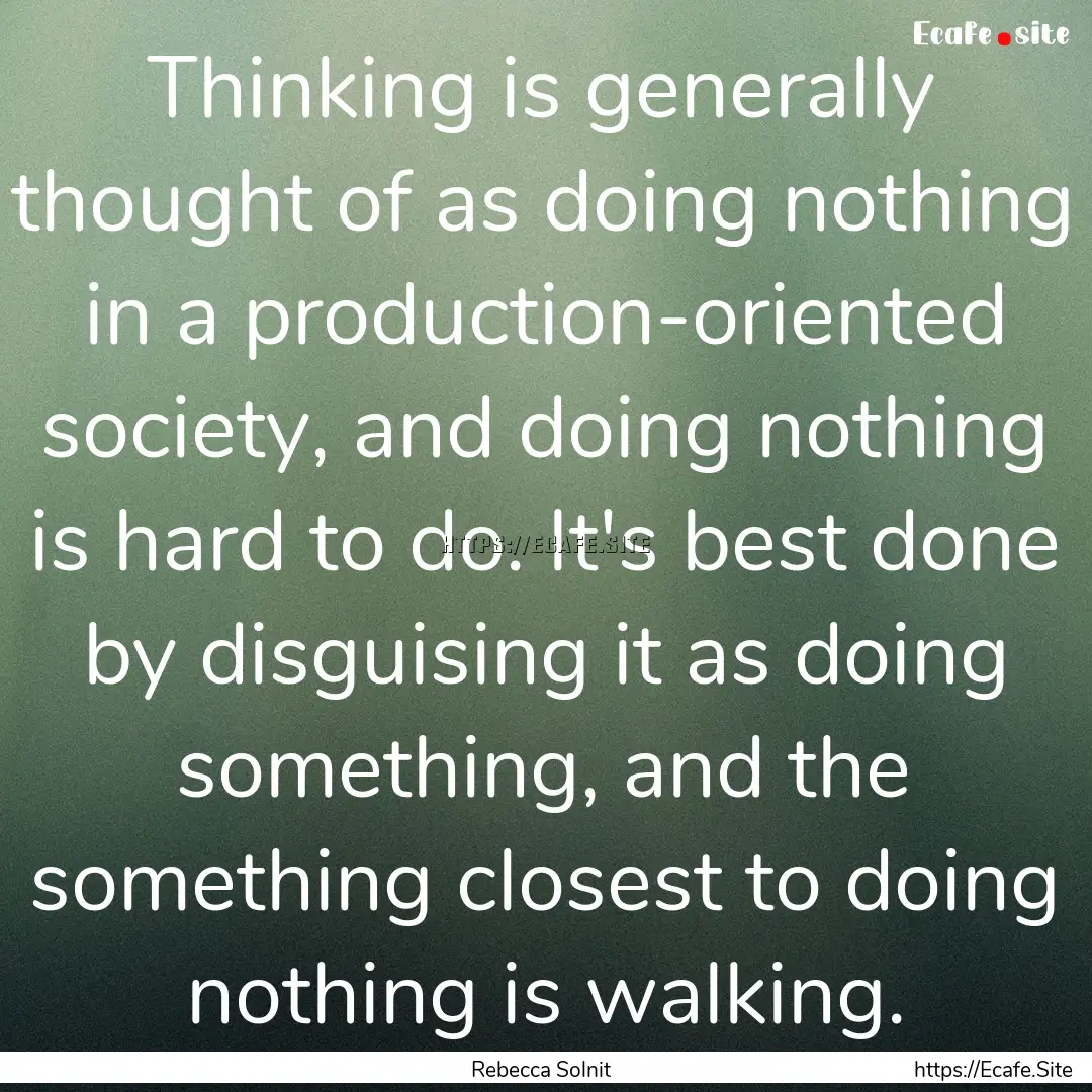 Thinking is generally thought of as doing.... : Quote by Rebecca Solnit