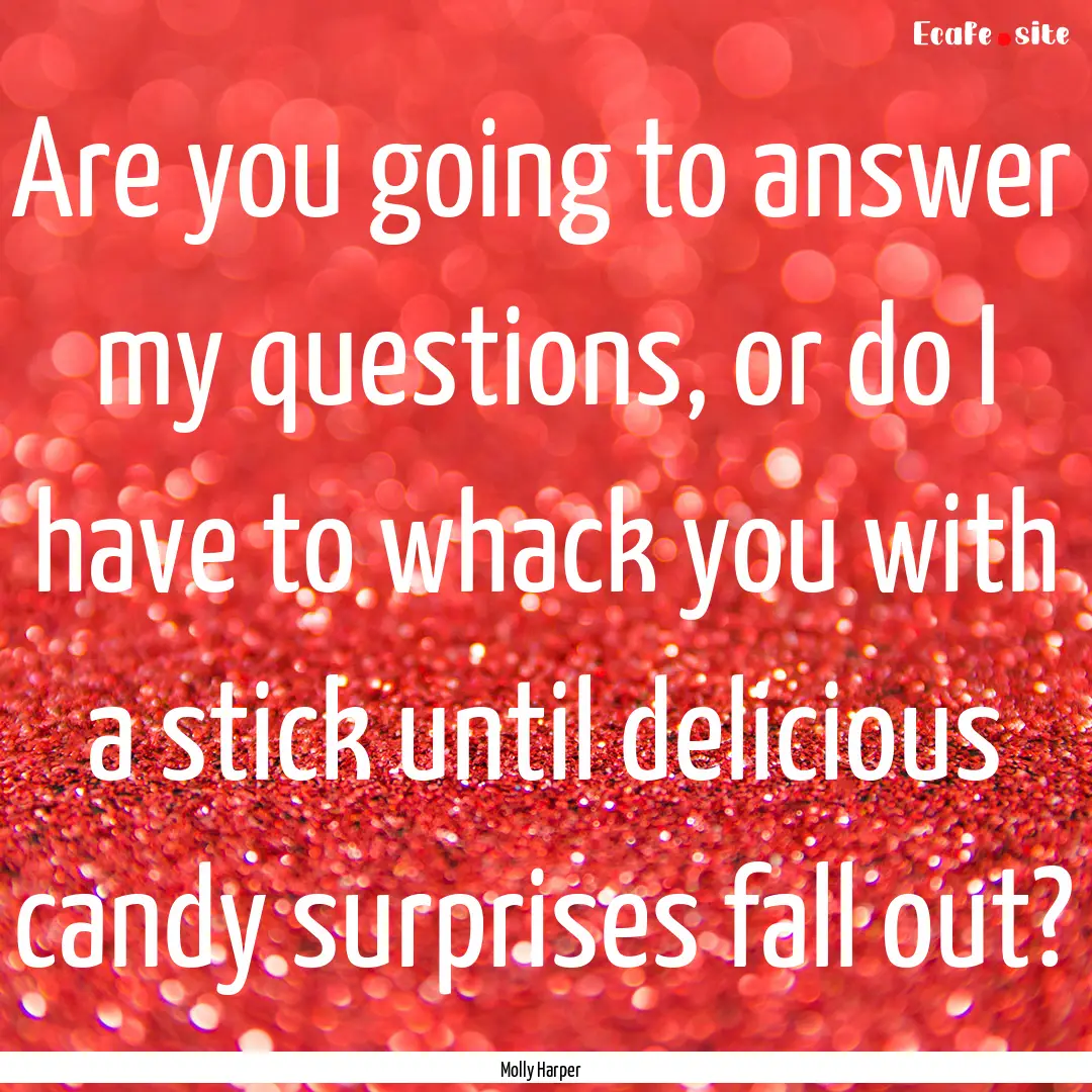 Are you going to answer my questions, or.... : Quote by Molly Harper