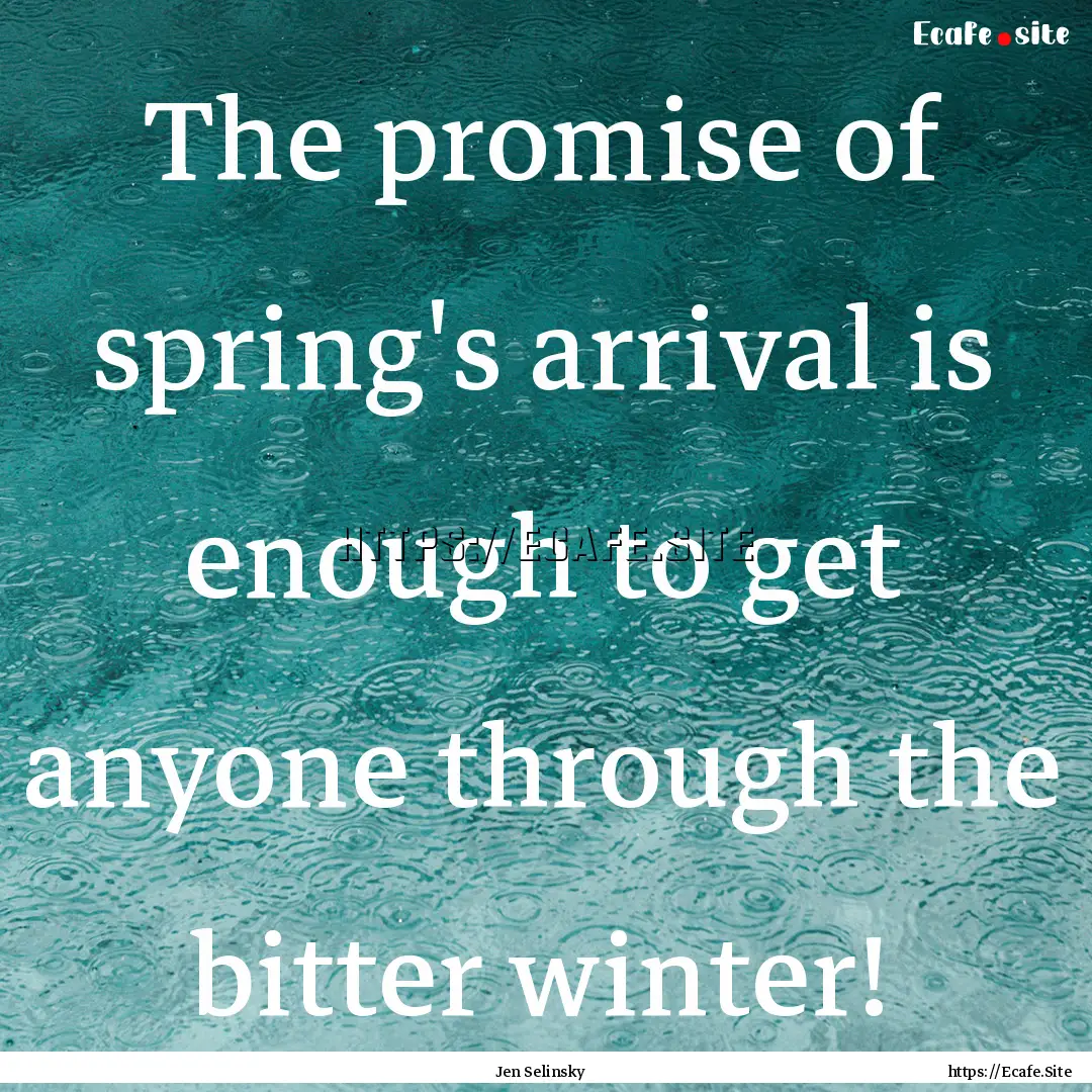 The promise of spring's arrival is enough.... : Quote by Jen Selinsky