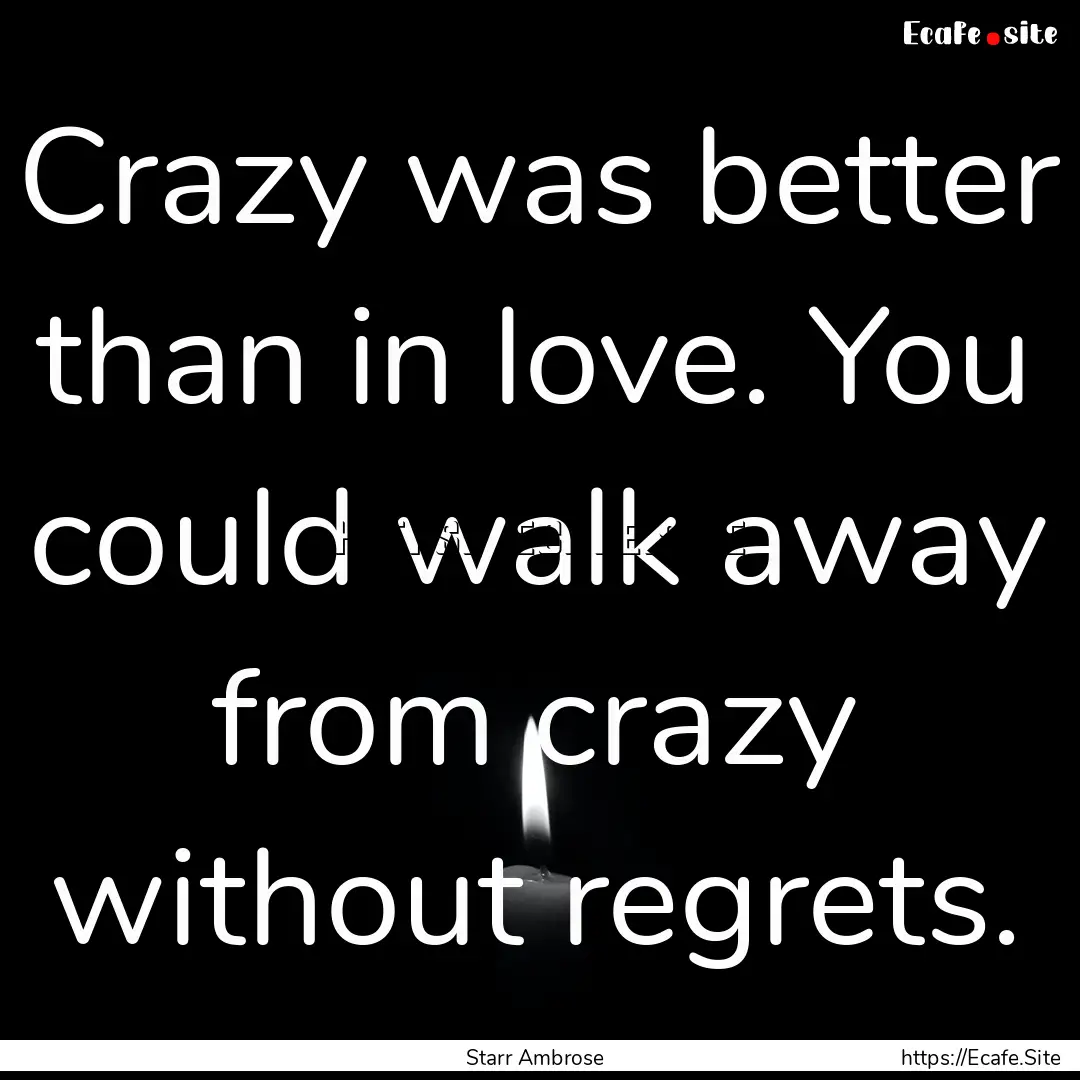 Crazy was better than in love. You could.... : Quote by Starr Ambrose