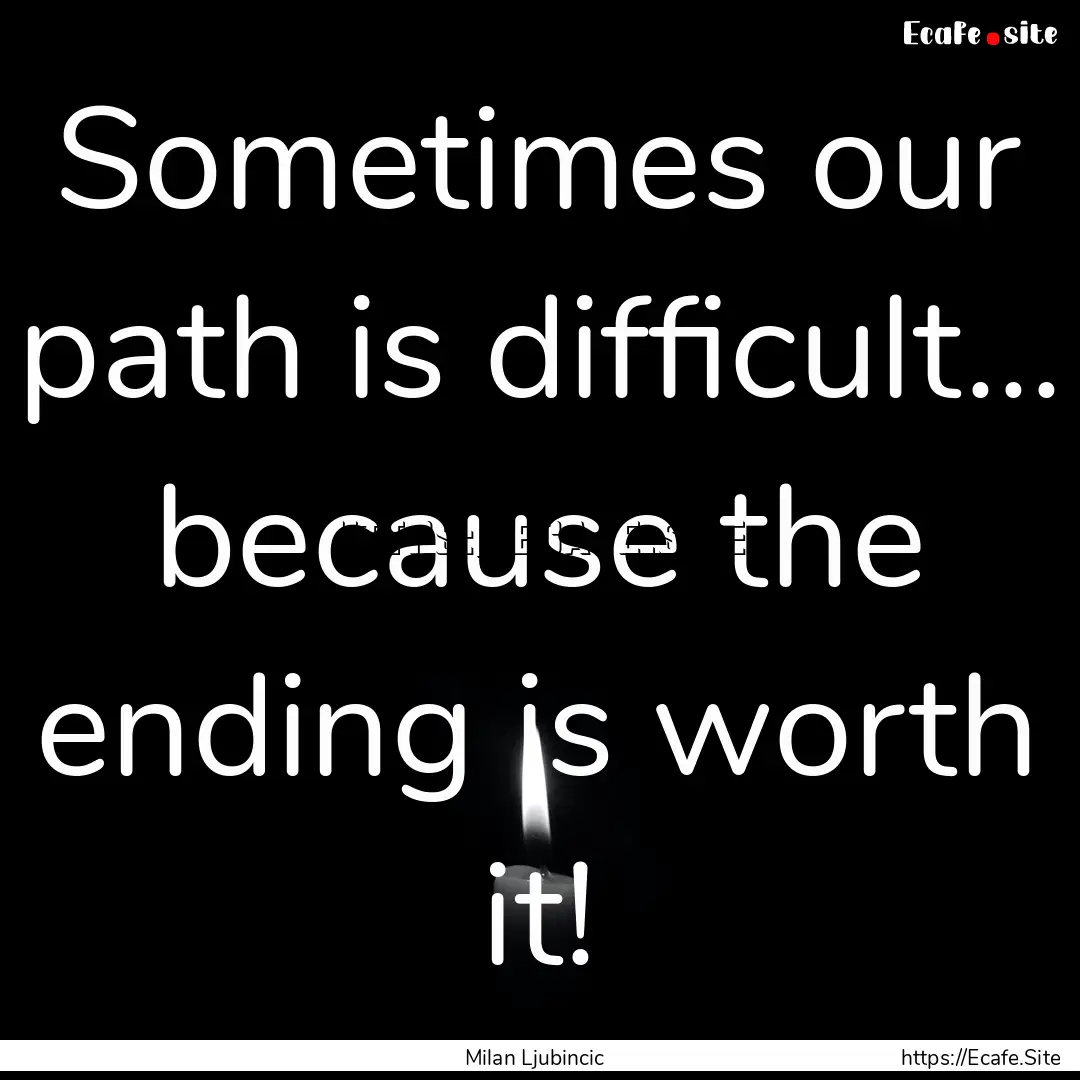 Sometimes our path is difficult... because.... : Quote by Milan Ljubincic