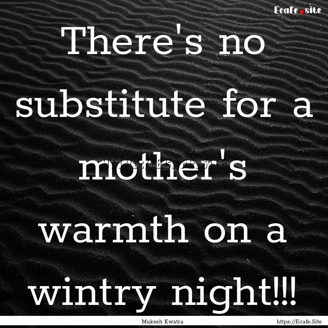 There's no substitute for a mother's warmth.... : Quote by Mukesh Kwatra