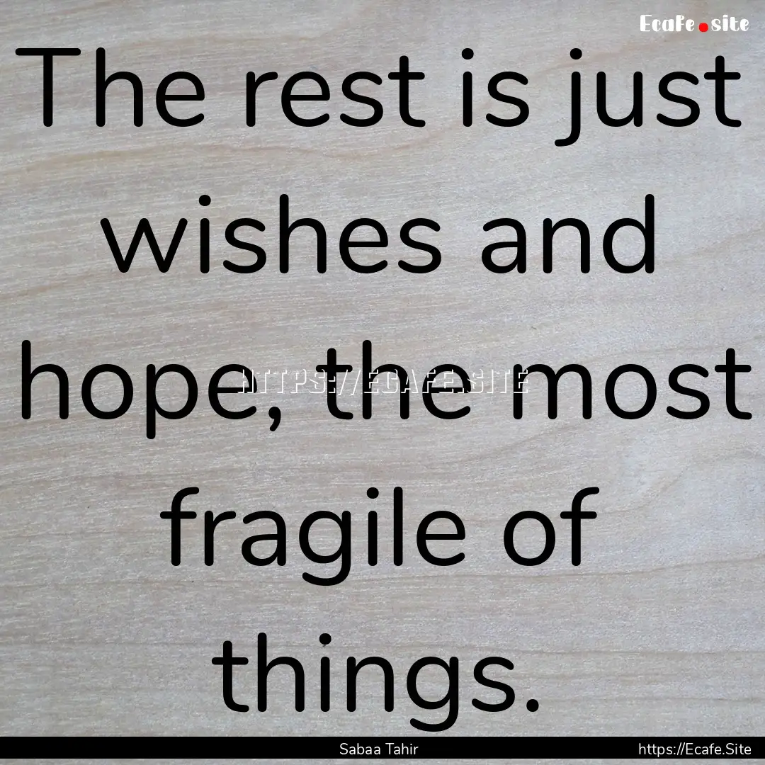 The rest is just wishes and hope, the most.... : Quote by Sabaa Tahir