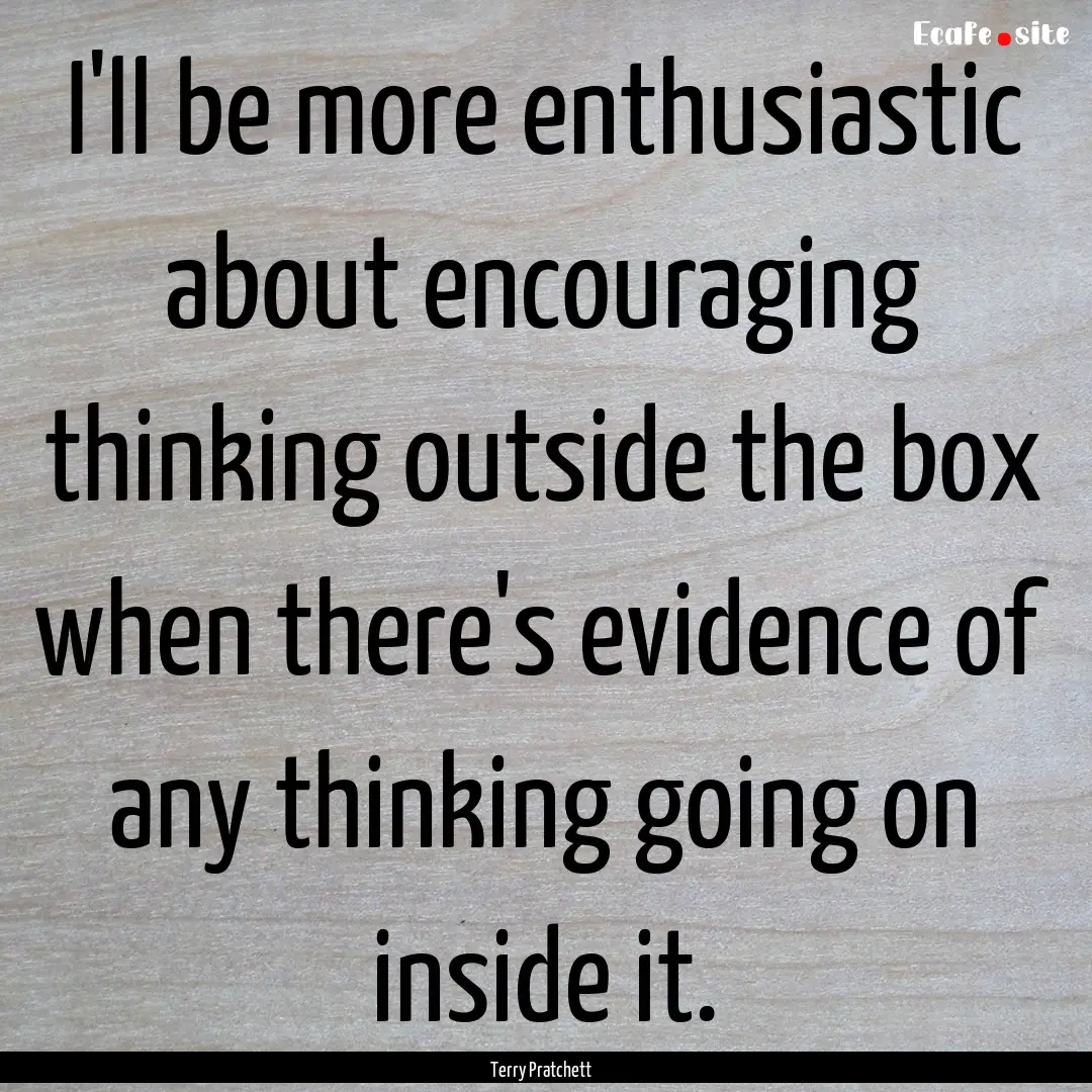 I'll be more enthusiastic about encouraging.... : Quote by Terry Pratchett