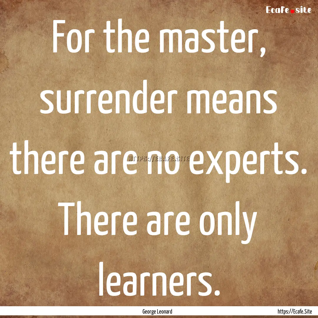 For the master, surrender means there are.... : Quote by George Leonard