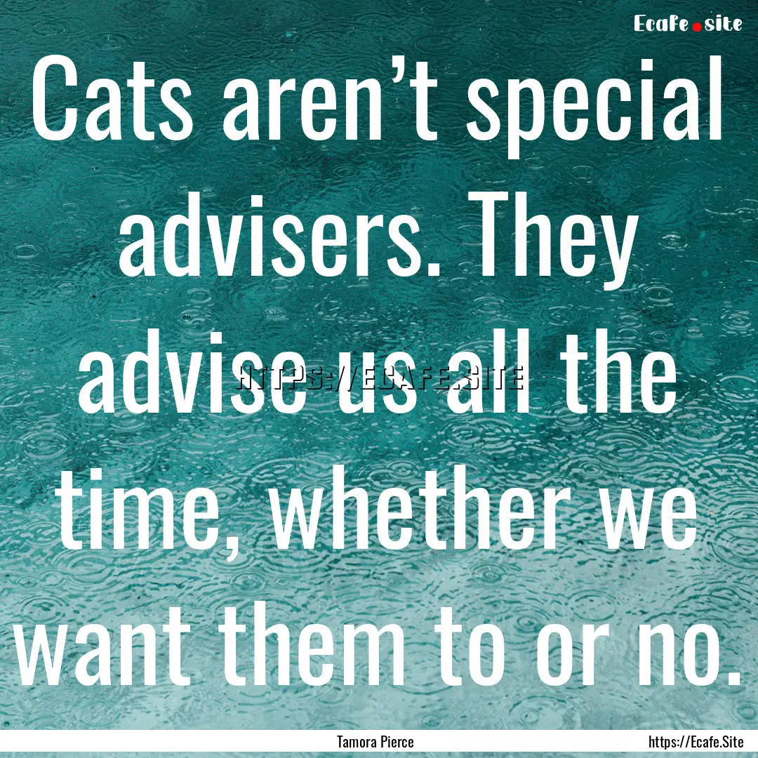 Cats aren’t special advisers. They advise.... : Quote by Tamora Pierce