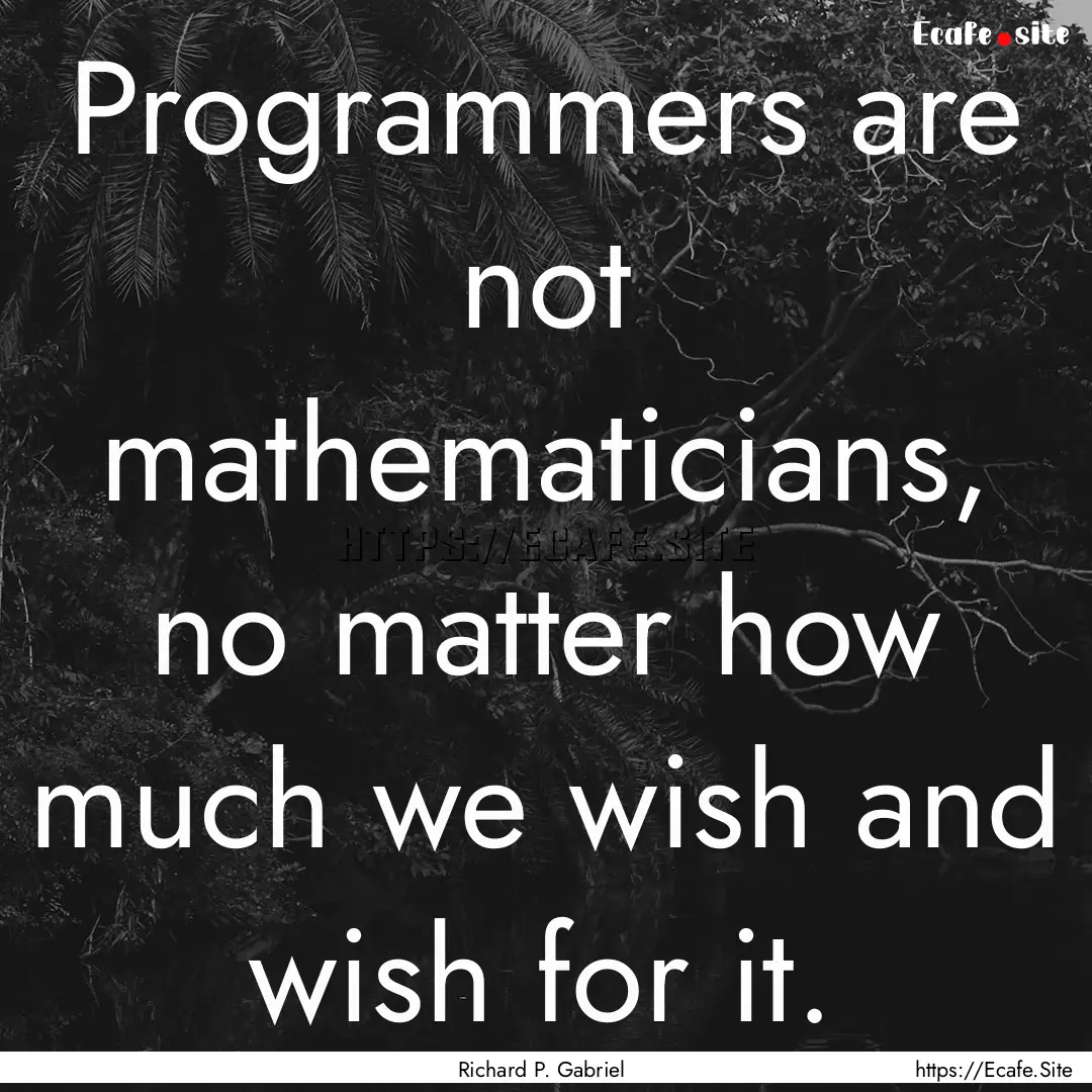 Programmers are not mathematicians, no matter.... : Quote by Richard P. Gabriel