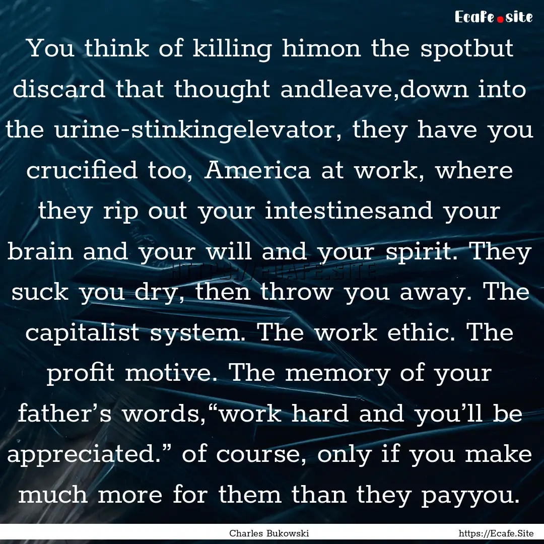 You think of killing himon the spotbut discard.... : Quote by Charles Bukowski